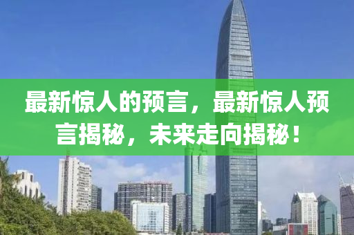 最新惊人的预言，最新惊人预言揭秘，未来走向揭秘！中山市多米克自动化设备有限公司