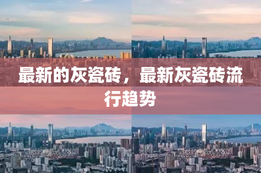 最新的灰瓷砖，最新灰瓷砖流行趋势中山市多米克自动化设备有限公司