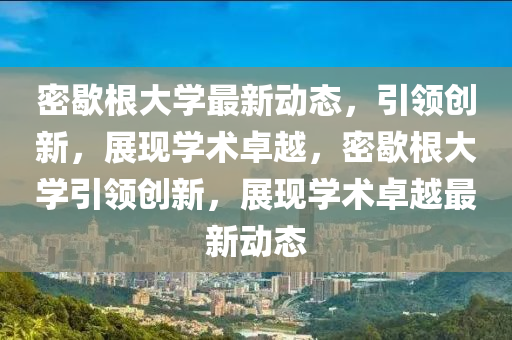 密歇根大学最新动态，引领创新，展现学术卓越，密歇根大学引领创新，展现学术卓越最新动态中山市多米克自动化设备有限公司