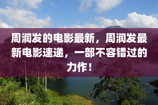 周润发的电影最新，周润发最新电影速递，一部不容错过的力作！中山市多米克自动化设备有限公司