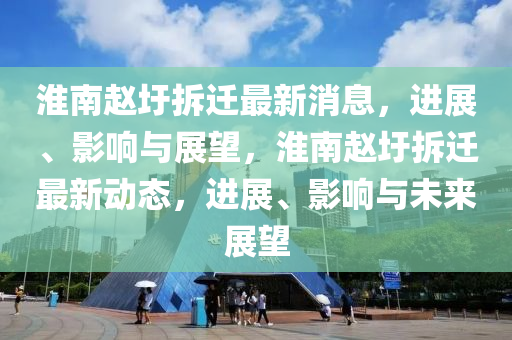 淮南赵圩拆迁最新消息，进展、影响与展望，淮南赵圩拆中山市多米克自动化设备有限公司迁最新动态，进展、影响与未来展望