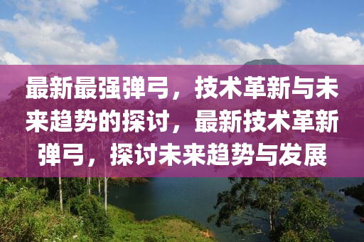 最新最强弹弓，技术革新与未来趋势的探讨，最新技术革新弹弓，探讨未来趋势与发展中山市多米克自动化设备有限公司