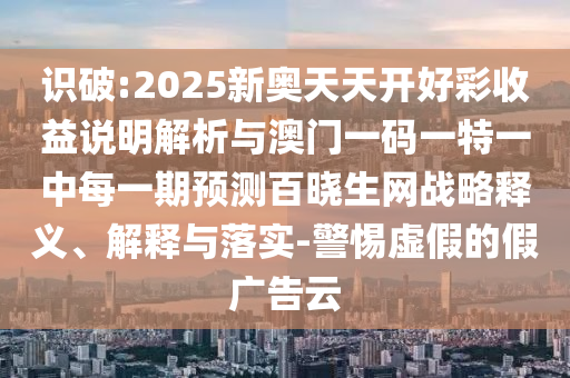 澳门一码一特一中每一期预测与新澳特今晚9点30分开什么彩票晚上九澳门平特:生动解答、专家解读解释与落实,警惕虚假的假广告云