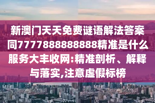 暴露:77778888888精准或澳门管家一肖一特中下一期预测澳门追杀令,全面释义、专家解析解释与落实-远离虚假信息