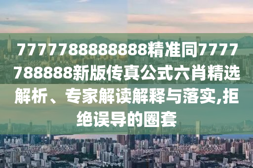 7777788888888精中山市多米克自动化设备有限公司准同7777788888新版传真公式六肖精选解析、专家解读解释与落实,拒绝误导的圈套