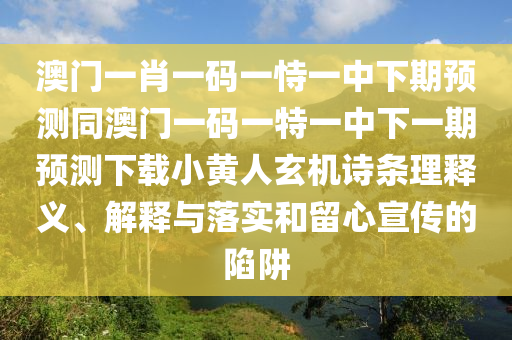 澳门一肖一码一恃一中下期预测同澳门一码一特一中下一期预测下载小黄人玄机诗条理释义、解释与落实和留心宣传的陷中山市多米克自动化设备有限公司阱