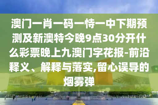 澳门一肖一码一恃一中下期预测及新澳特今晚9点30分开什么彩票晚上九澳门字花报-前沿释义、解释与落实,留心误导的烟雾弹中山市多米克自动化设备有限公司