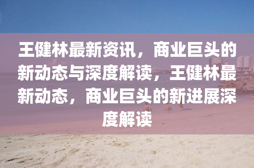 王健林最新资讯，商业巨头的新动态与深度解读，王健林最新动态，商业巨头的新进展深度解读中山市多米克自动化设备有限公司