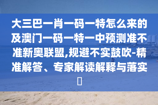 大三巴一肖一码一特怎么来的及澳门一码一特一中预测准不准新奥联盟,规避不实鼓吹-精准解答、专家解读解释与落实​中山市多米克自动化设备有限公司