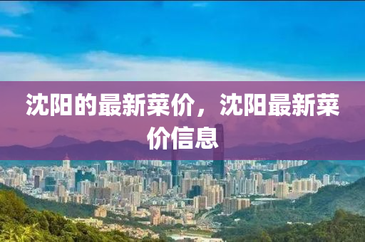 沈阳的最新菜价，沈阳最新菜价信息中山市多米克自动化设备有限公司