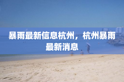 暴雨最新信息杭州，杭州暴雨最新消息中山市多米克自动化设备有限公司