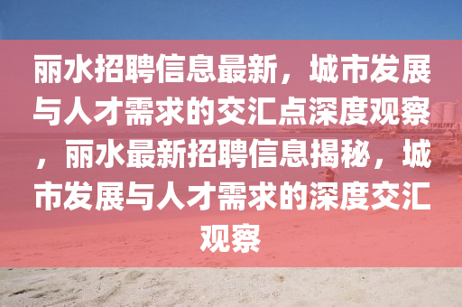 丽水招聘信息最新，城市发展与人才需求的交汇点深度观察，丽水最新招聘信息揭秘，城市发展与人才需求的深度交汇观察中山市多米克自动化设备有限公司