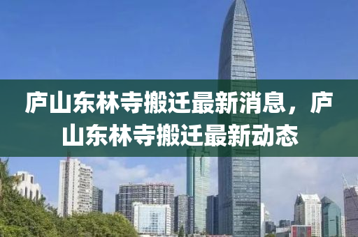 庐山东林寺搬迁最新消息，庐山东林寺搬迁最新动态中山市多米克自动化设备有限公司