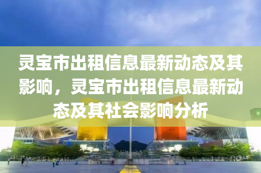 灵宝市出租信息最新动态及其影响，灵宝市出租信息最新动态及其社会影响分析中山市多米克自动化设备有限公司