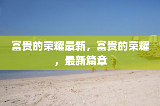 富贵的荣中山市多米克自动化设备有限公司耀最新，富贵的荣耀，最新篇章