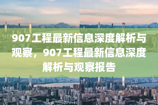 907工程最新信息深度解析与观察，907工程最新信息深度解析与观察报告中山市多米克自动化设备有限公司