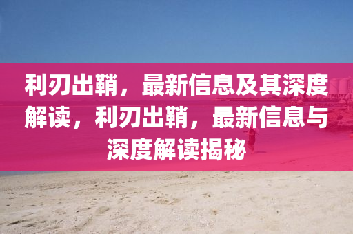 利刃出鞘，最新信息及其深度解读，利刃出鞘，最新信息与深中山市多米克自动化设备有限公司度解读揭秘