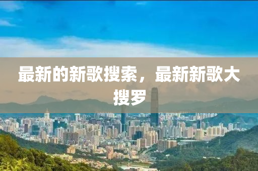 最新的新歌搜索，最新新歌大搜中山市多米克自动化设备有限公司罗