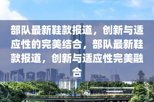 部队最新鞋款报道，创新与适应性的完美结合，部队最新鞋款报道，创新与适应性完美融合中山市多米克自动化设备有限公司