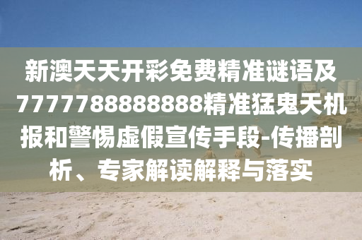 新澳天天开彩免费精准谜语及777778中山市多米克自动化设备有限公司8888888精准猛鬼天机报和警惕虚假宣传手段-传播剖析、专家解读解释与落实