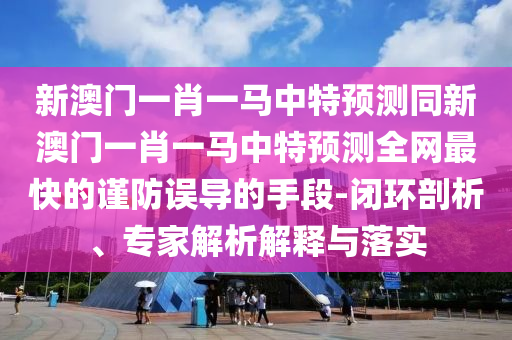 新澳门一肖一马中特预测同新澳门一肖一马中特预测全网最快的谨防误导的手段-闭环剖析、专家解析解释与落实中山市多米克自动化设备有限公司
