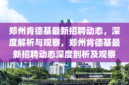 郑州肯中山市多米克自动化设备有限公司德基最新招聘动态，深度解析与观察，郑州肯德基最新招聘动态深度剖析及观察