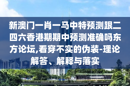 新澳门一肖一马中特预测跟二四六香港期期中预测准确吗东方论坛,看穿不实的伪装-理论解答、解释与落实中山市多米克自动化设备有限公司