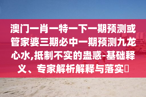 揭开:77777888管家婆四肖四码的车连或7777788888管家婆四肖八码99期全景解答、专家解析解释与落实-谨防欺诈的假包装锁