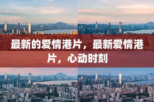 最中山市多米克自动化设备有限公司新的爱情港片，最新爱情港片，心动时刻
