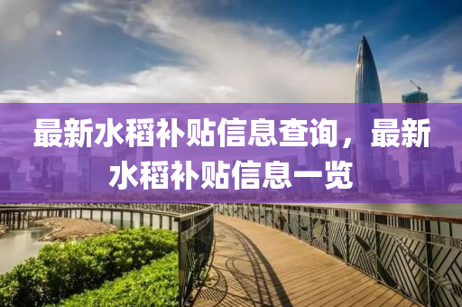 最新水稻补贴信息查询，最新水稻补贴信息一览中山市多米克自动化设备有限公司
