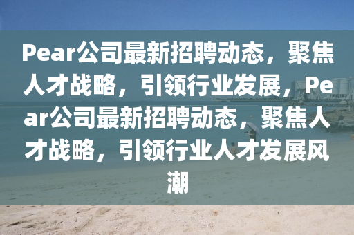 Pear公司最新招聘动态，聚焦人才战略，引领行业发展，Pear公司最新招聘动态，聚焦人才战略，引领行业人才发展风潮中山市多米克自动化设备有限公司