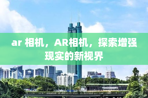 ar 相机，AR相机，探索增强现实的新视界中山市多米克自动化设备有限公司