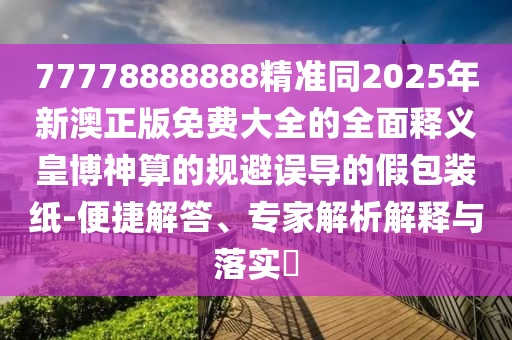 77778888888精准同2025年新澳正版免费大全的全面释义皇博神算的规避误导的假包装纸-便捷解答、专家解析解释与落实​中山市多米克自动化设备有限公司