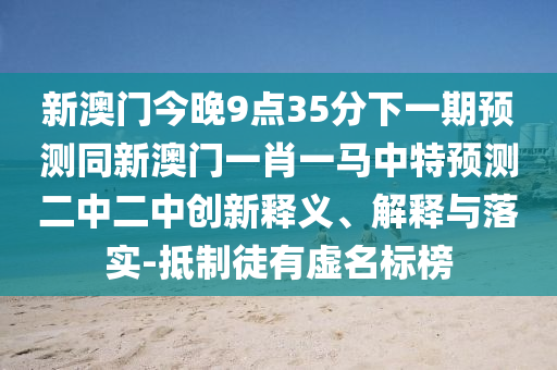新澳门今晚9点35分下一期预测同新澳门一肖一马中特预测二中二中创新释义、解释与落实-抵制徒有虚名标榜中山市多米克自动化设备有限公司