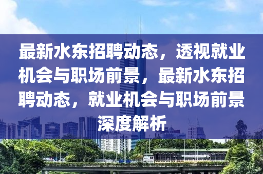 最新水东招聘动态，透视就业机会与职场前景，最新水东招聘动态，就业机会与职场前景深度解析中山市多米克自动化设备有限公司