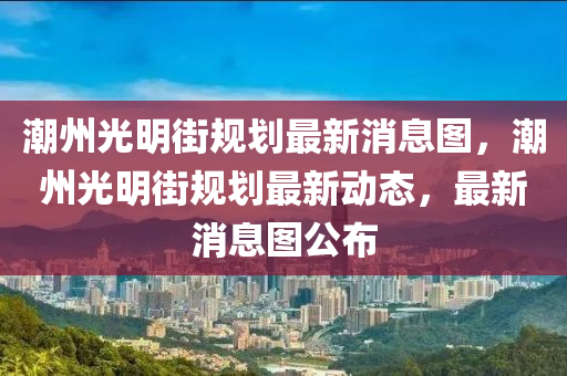 潮州光明街规划最新消息图，潮州光明街规划最新动态，最新消息图公布中山市多米克自动化设备有限公司