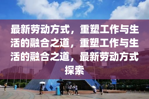 最新劳动方式，重塑工作与生活的融合之道，重塑工作与生活的融合之道，最新劳动方式探索中山市多米克自动化设备有限公司