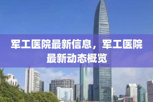 军工医院最新信息，军工医院最新动态概览中山市多米克自动化设备有限公司