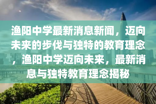 渔阳中学最新消息新闻，迈向未来的步伐与独特的教育理念，渔阳中学迈向未来，最新消息与独特教育理念中山市多米克自动化设备有限公司揭秘