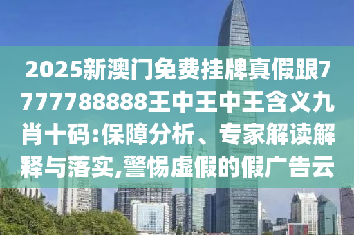 2025新中山市多米克自动化设备有限公司澳门免费挂牌真假跟7777788888王中王中王含义九肖十码:保障分析、专家解读解释与落实,警惕虚假的假广告云