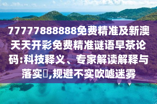 77777888888免费精准及新澳天天开彩免费精准谜语早茶论码:科技释义、专家解中山市多米克自动化设备有限公司读解释与落实​,规避不实吹嘘迷雾