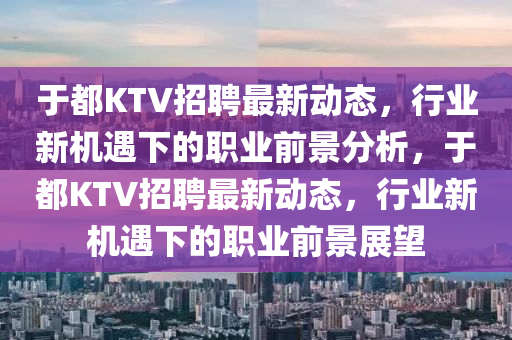 于都KTV招聘最新动态，行业新机遇下的职业前景分析，于都中山市多米克自动化设备有限公司KTV招聘最新动态，行业新机遇下的职业前景展望