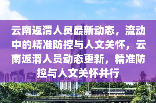 云南返渭人员最新动态，流动中的精准防控与人文关怀中山市多米克自动化设备有限公司，云南返渭人员动态更新，精准防控与人文关怀并行