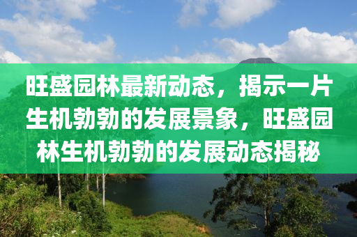 旺盛园林最新动态，揭示一片生机勃勃的发展景象中山市多米克自动化设备有限公司，旺盛园林生机勃勃的发展动态揭秘