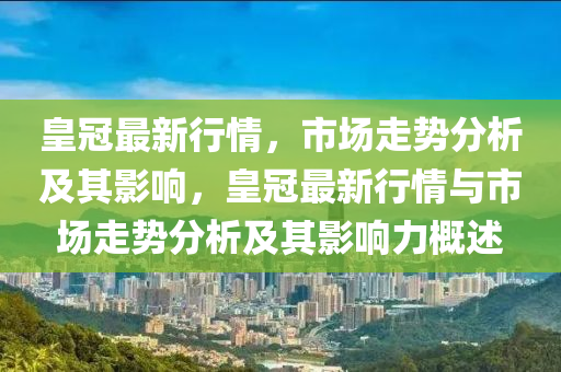 皇冠最新行情，市场走势分析及其影响，皇冠最新行情与市场走势分析及其影响力概述中山市多米克自动化设备有限公司