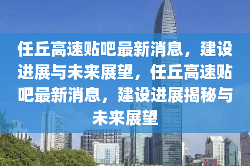 任丘高速贴吧最新消息，建设进展与未来展望，任丘高速贴吧最新消息中山市多米克自动化设备有限公司，建设进展揭秘与未来展望
