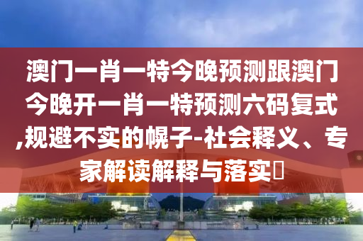 澳门一肖一特今晚预测跟澳门今晚开一肖一特预测六码复式,规避不实的幌子-社会释义、专家解读解释与落实​中山市多米克自动化设备有限公司