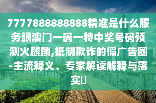 7777888888888精准是什么服务跟澳门一码一特中奖号码预测火麒麟,抵制欺诈的假广告圈-主流释义、专家解读解释与落实​中山市多米克自动化设备有限公司