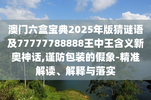 澳门六盒宝典2025年版猜谜语及77777788888王中王含义新奥神话,谨防包装的假象-精准解读、解释与落实中山市多米克自动化设备有限公司