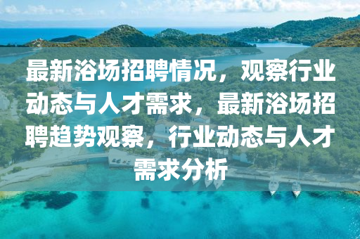最新浴场招聘情况，观察行业动态与人才需求，最新浴场招聘趋势观察，行业动态与人才需求分析中山市多米克自动化设备有限公司